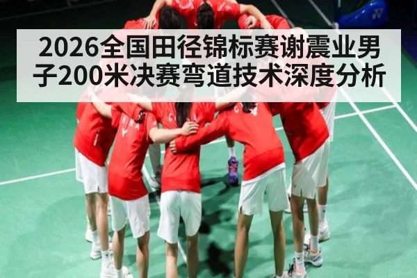 2026全国田径锦标赛谢震业男子200米决赛弯道技术深度分析