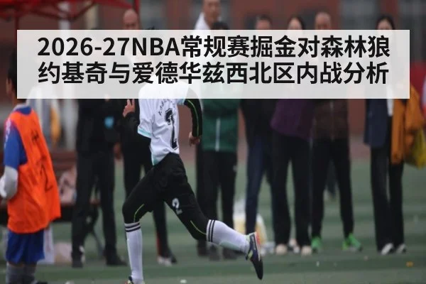 2026-27NBA常规赛掘金对森林狼约基奇与爱德华兹西北区内战分析