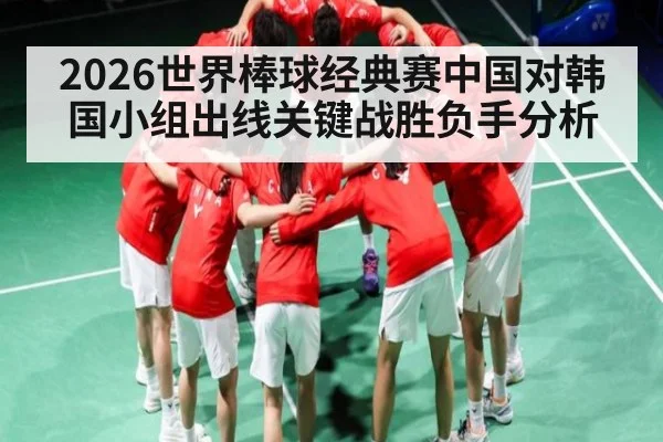 2026世界棒球经典赛中国对韩国小组出线关键战胜负手分析