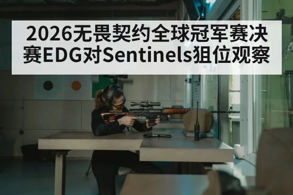 2026无畏契约全球冠军赛决赛EDG对Sentinels狙位观察