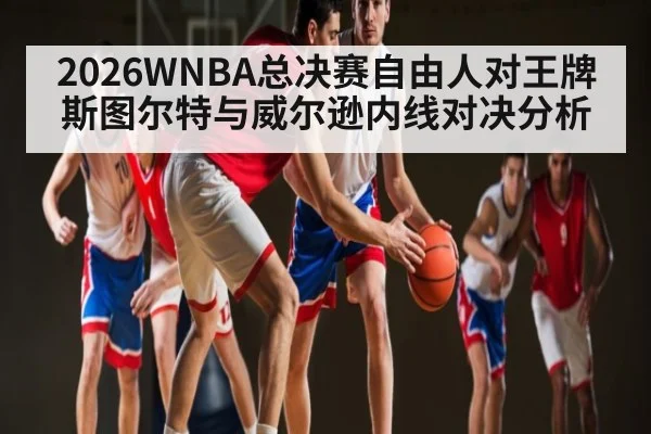 2026WNBA总决赛自由人对王牌斯图尔特与威尔逊内线对决分析