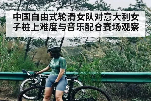 中国自由式轮滑女队对意大利女子桩上难度与音乐配合赛场观察（kaiyun）